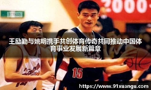 王励勤与姚明携手共创体育传奇共同推动中国体育事业发展新篇章