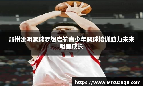 郑州姚明篮球梦想启航青少年篮球培训助力未来明星成长