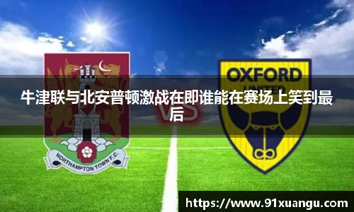 牛津联与北安普顿激战在即谁能在赛场上笑到最后