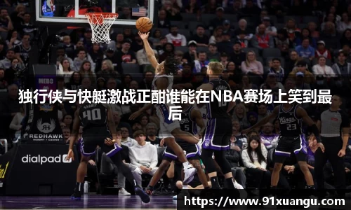 独行侠与快艇激战正酣谁能在NBA赛场上笑到最后