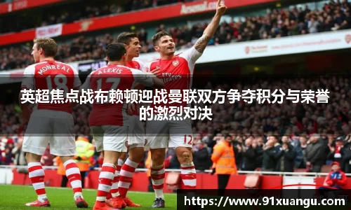 英超焦点战布赖顿迎战曼联双方争夺积分与荣誉的激烈对决