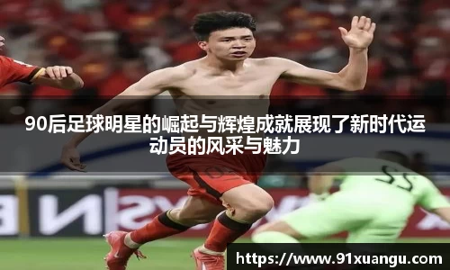 90后足球明星的崛起与辉煌成就展现了新时代运动员的风采与魅力