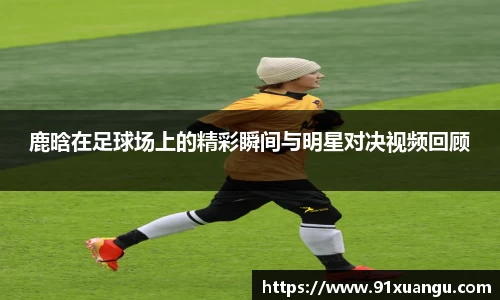 鹿晗在足球场上的精彩瞬间与明星对决视频回顾
