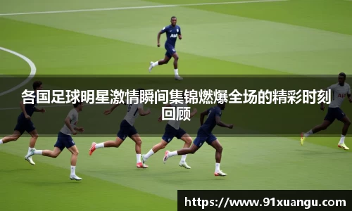 各国足球明星激情瞬间集锦燃爆全场的精彩时刻回顾